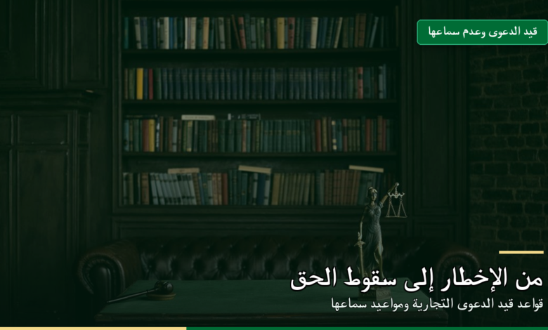 قيد الدعوى التجارية وعدم سماعها من الإخطار إلى سقوط الحق بالتقادم